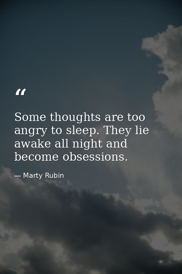 Some thoughts are too angry to sleep. They lie awake all night and become obsessions. — Marty Rubin