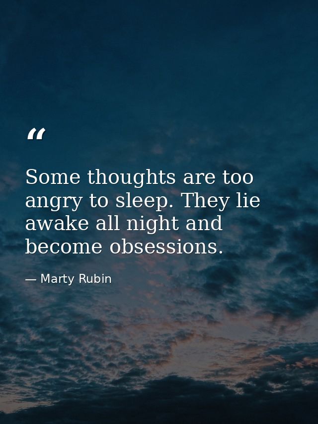 Some thoughts are too angry to sleep. They lie awake all night and become obsessions. — Marty Rubin