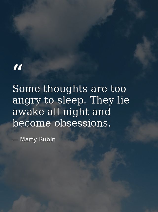 Some thoughts are too angry to sleep. They lie awake all night and become obsessions. — Marty Rubin