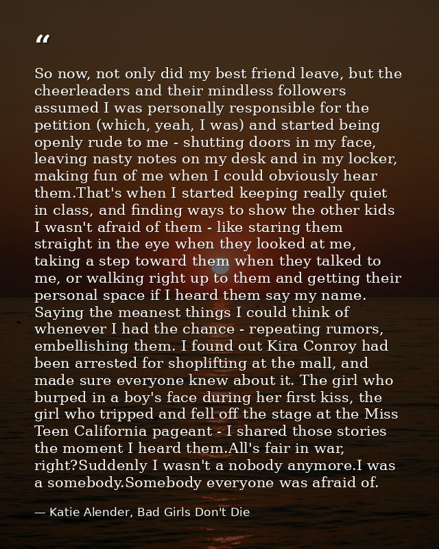 So now, not only did my best friend leave, but the cheerleaders and their mindless followers assumed I was personally re — Katie Alender, Bad Girls Don't Die