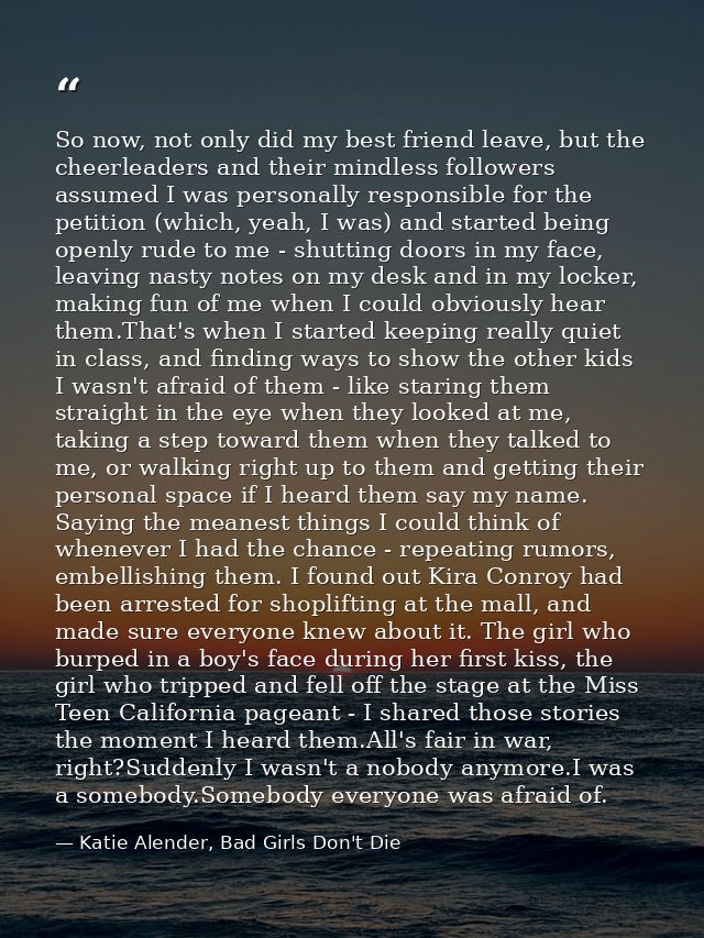 So now, not only did my best friend leave, but the cheerleaders and their mindless followers assumed I was personally re — Katie Alender, Bad Girls Don't Die