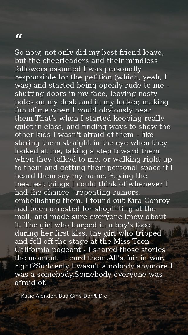 So now, not only did my best friend leave, but the cheerleaders and their mindless followers assumed I was personally re — Katie Alender, Bad Girls Don't Die