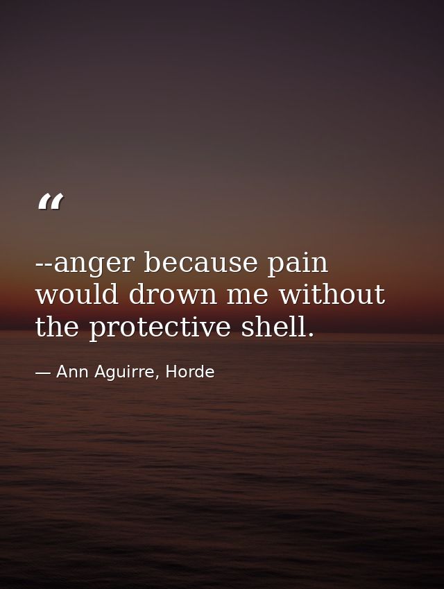 --anger because pain would drown me without the protective shell. — Ann Aguirre, Horde