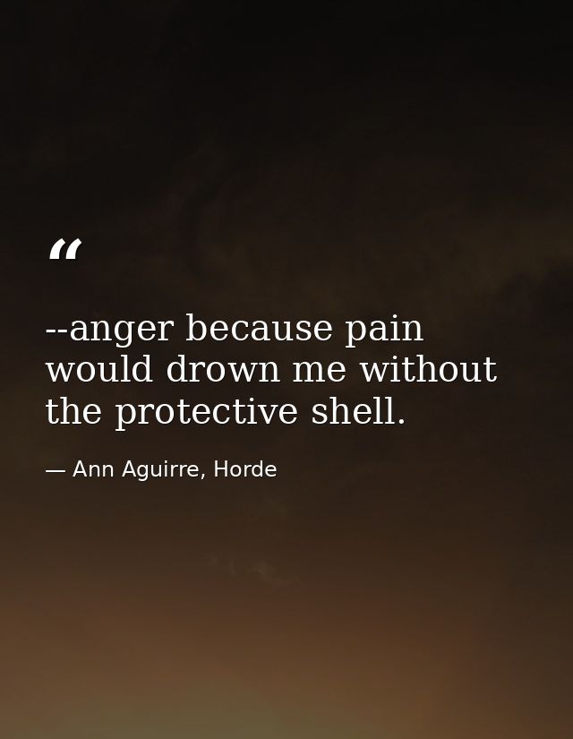 --anger because pain would drown me without the protective shell. — Ann Aguirre, Horde