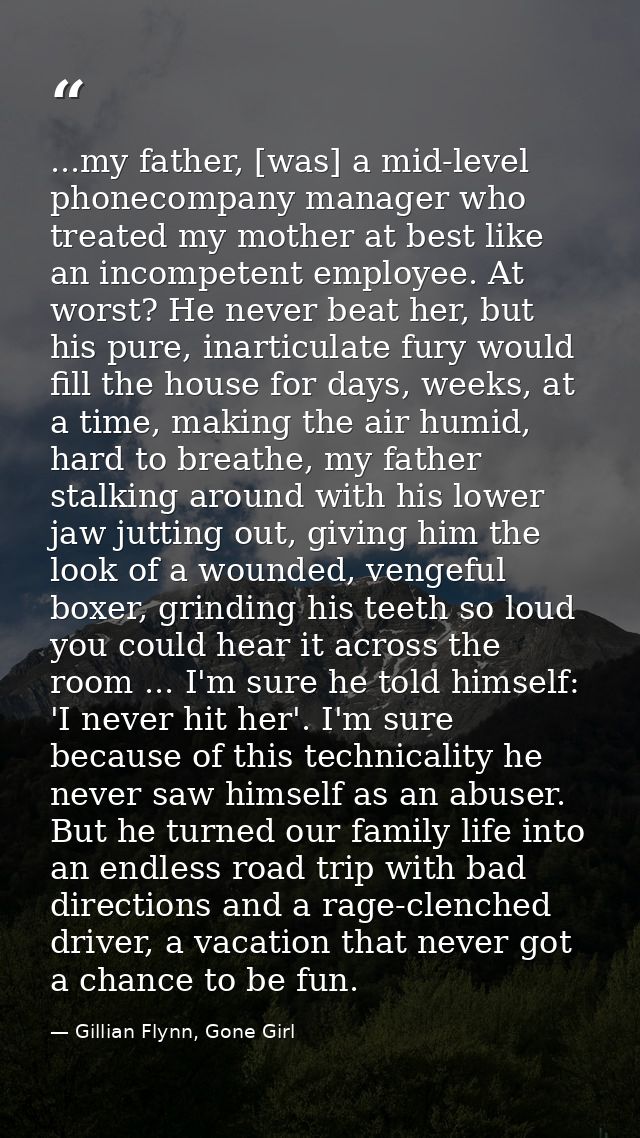 ...my father, [was] a mid-level phonecompany manager who treated my mother at best like an incompetent employee. At wors — Gillian Flynn, Gone Girl