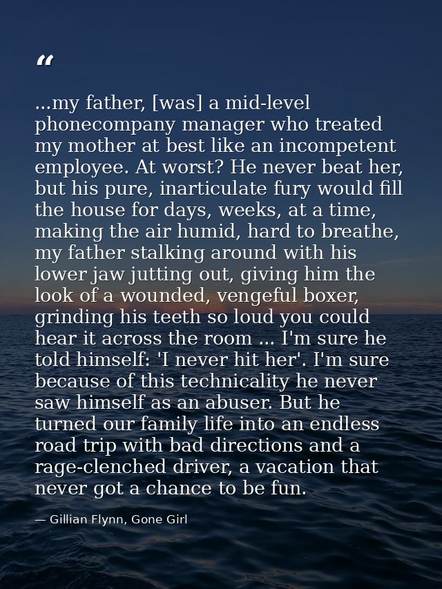 ...my father, [was] a mid-level phonecompany manager who treated my mother at best like an incompetent employee. At wors — Gillian Flynn, Gone Girl