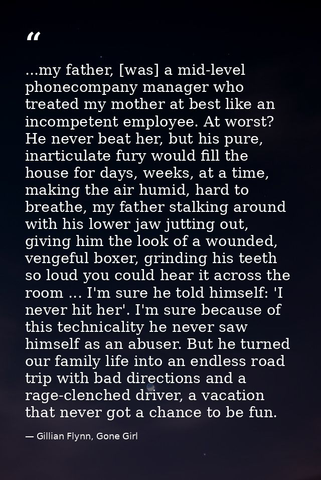 ...my father, [was] a mid-level phonecompany manager who treated my mother at best like an incompetent employee. At wors — Gillian Flynn, Gone Girl