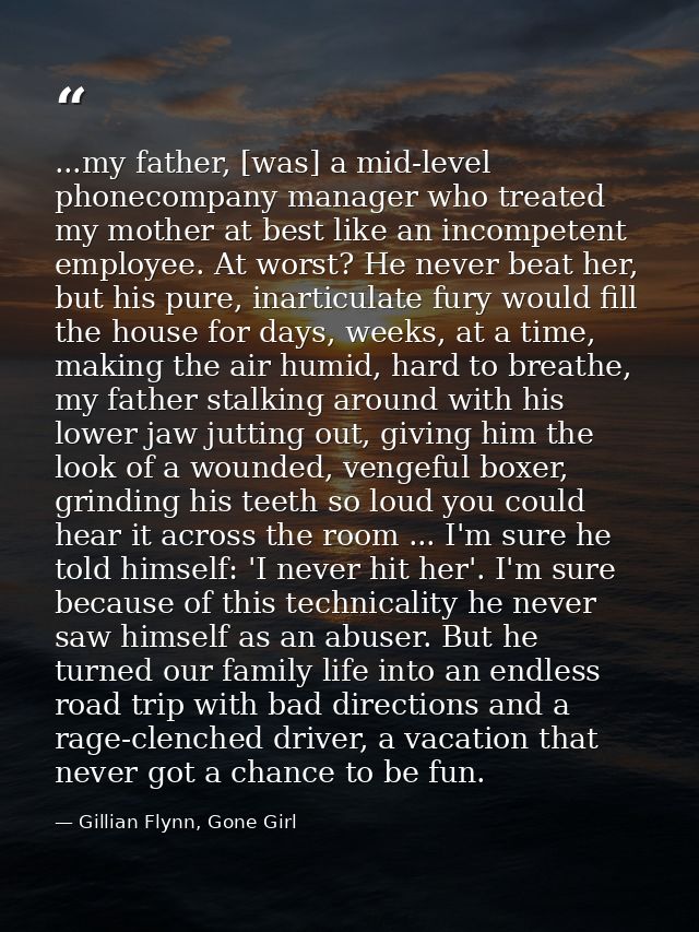 ...my father, [was] a mid-level phonecompany manager who treated my mother at best like an incompetent employee. At wors — Gillian Flynn, Gone Girl