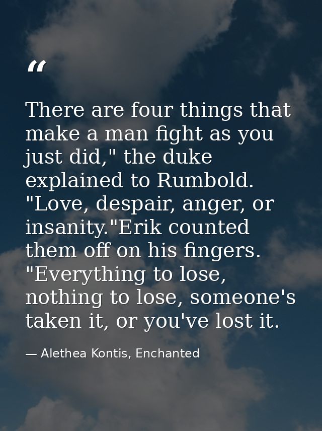 There are four things that make a man fight as you just did," the duke explained to Rumbold. "Love, despair, anger, or i — Alethea Kontis, Enchanted