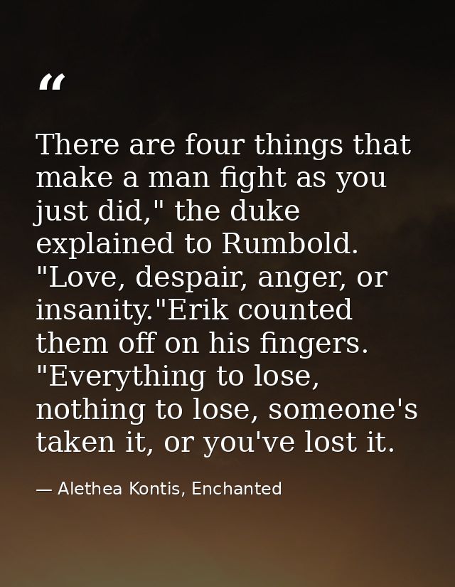 There are four things that make a man fight as you just did," the duke explained to Rumbold. "Love, despair, anger, or i — Alethea Kontis, Enchanted