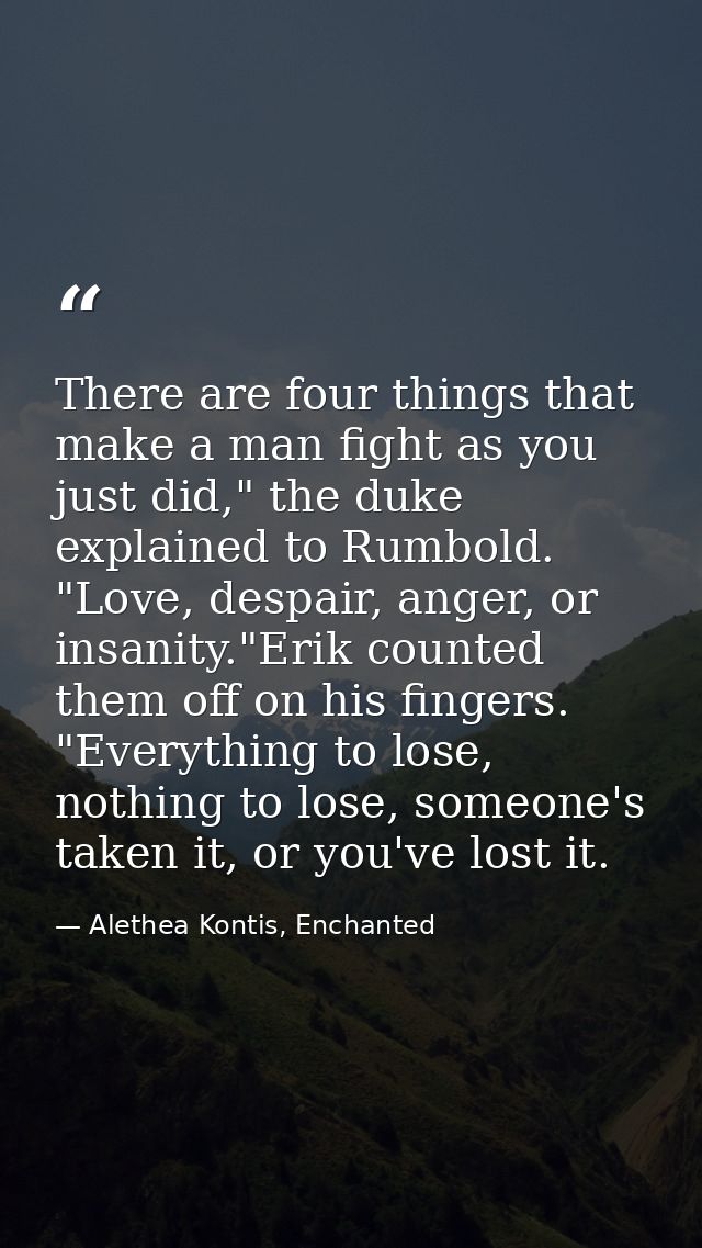 There are four things that make a man fight as you just did," the duke explained to Rumbold. "Love, despair, anger, or i — Alethea Kontis, Enchanted