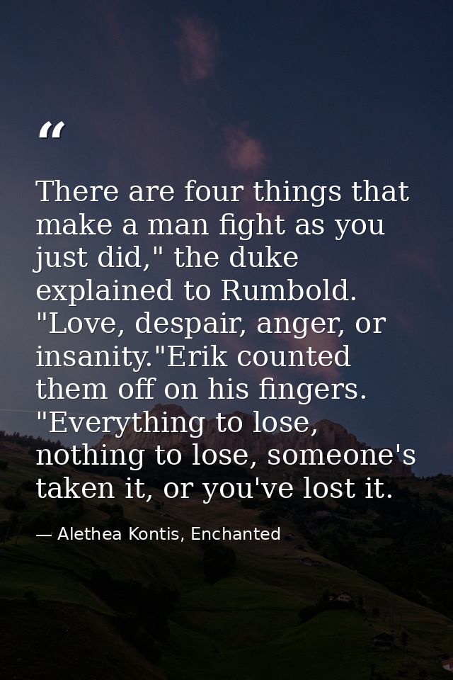 There are four things that make a man fight as you just did," the duke explained to Rumbold. "Love, despair, anger, or i — Alethea Kontis, Enchanted