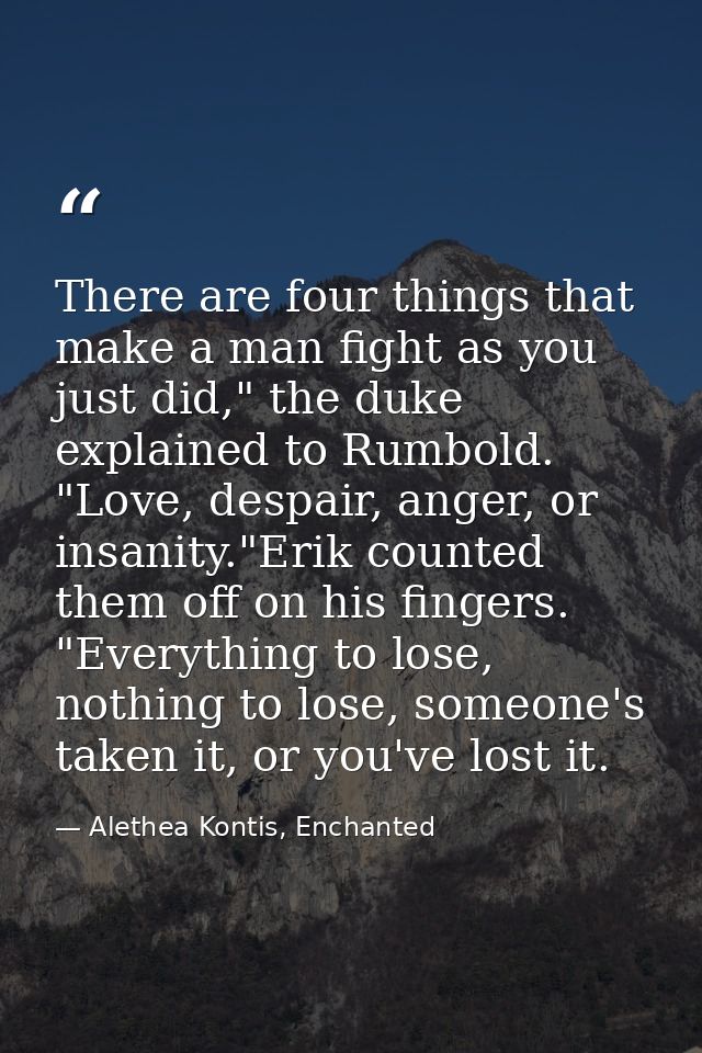 There are four things that make a man fight as you just did," the duke explained to Rumbold. "Love, despair, anger, or i — Alethea Kontis, Enchanted