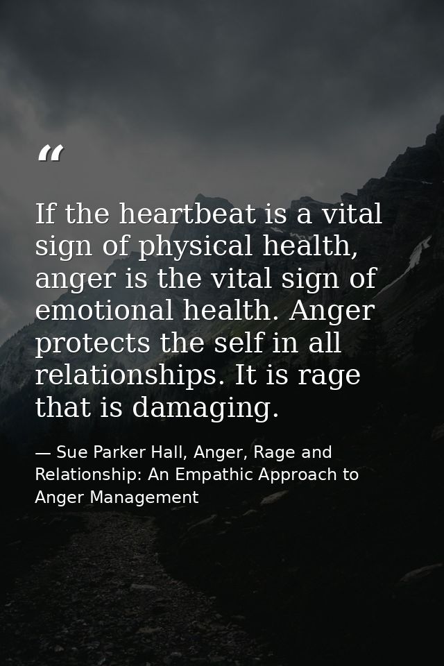 If the heartbeat is a vital sign of physical health, anger is the vital sign of emotional health. Anger protects the sel — Sue Parker Hall, Anger, Rage and Relationship: An Empathic Approach to Anger Management