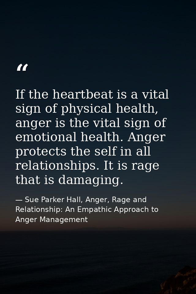 If the heartbeat is a vital sign of physical health, anger is the vital sign of emotional health. Anger protects the sel — Sue Parker Hall, Anger, Rage and Relationship: An Empathic Approach to Anger Management