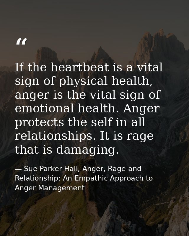 If the heartbeat is a vital sign of physical health, anger is the vital sign of emotional health. Anger protects the sel — Sue Parker Hall, Anger, Rage and Relationship: An Empathic Approach to Anger Management