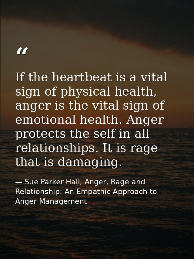 If the heartbeat is a vital sign of physical health, anger is the vital sign of emotional health. Anger protects the sel — Sue Parker Hall, Anger, Rage and Relationship: An Empathic Approach to Anger Management