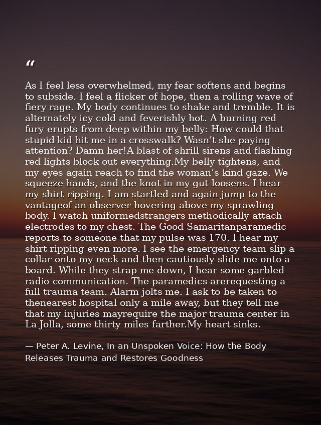 As I feel less overwhelmed, my fear softens and begins to subside. I feel a flicker of hope, then a rolling wave of fier — Peter A. Levine, In an Unspoken Voice: How the Body Releases Trauma and Restores Goodness