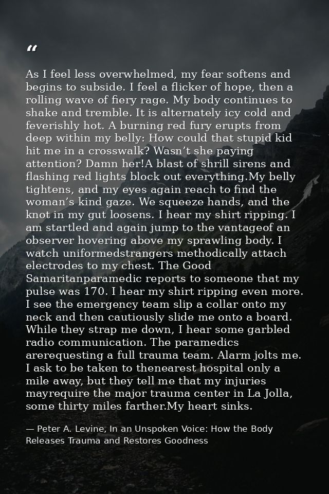 As I feel less overwhelmed, my fear softens and begins to subside. I feel a flicker of hope, then a rolling wave of fier — Peter A. Levine, In an Unspoken Voice: How the Body Releases Trauma and Restores Goodness