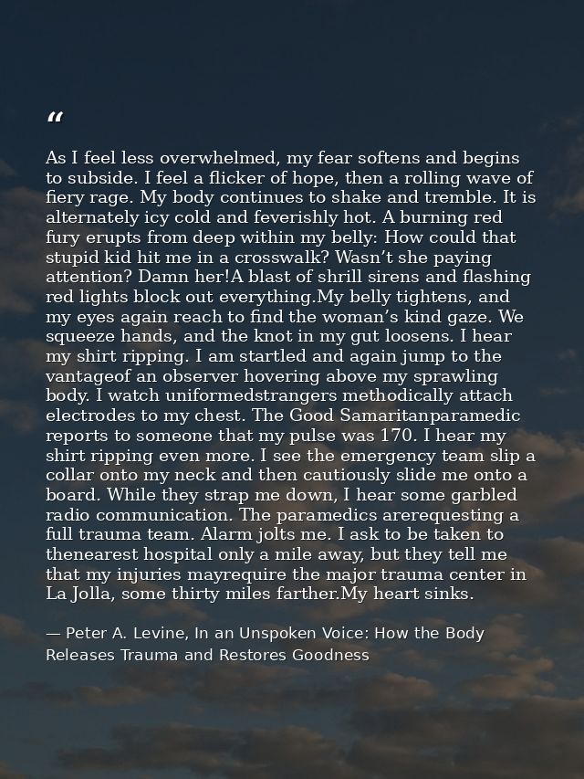 As I feel less overwhelmed, my fear softens and begins to subside. I feel a flicker of hope, then a rolling wave of fier — Peter A. Levine, In an Unspoken Voice: How the Body Releases Trauma and Restores Goodness