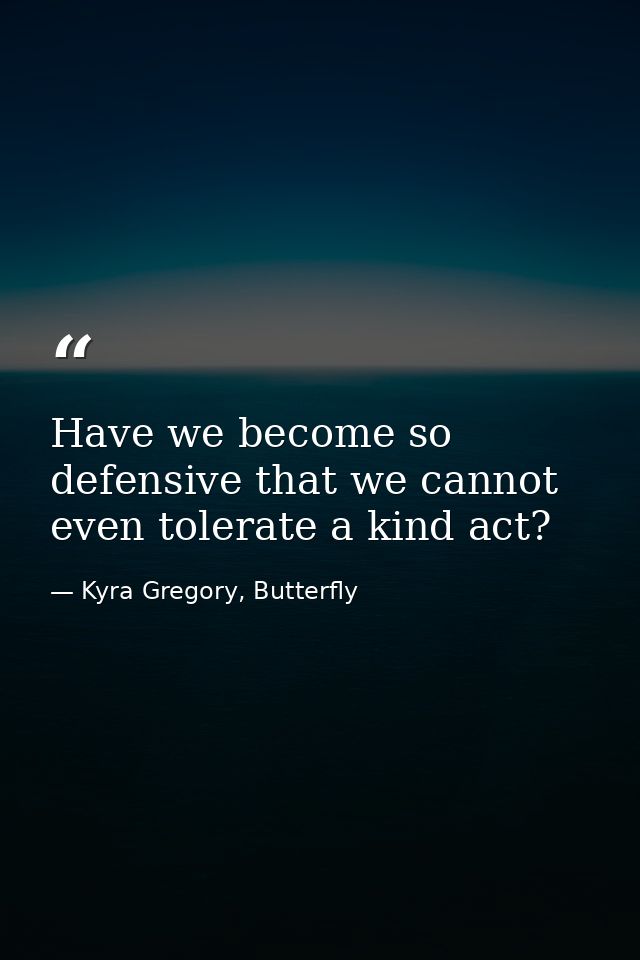 Have we become so defensive that we cannot even tolerate a kind act? — Kyra Gregory, Butterfly