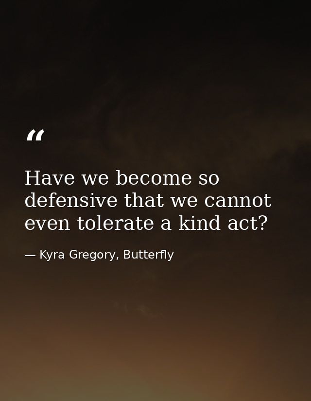 Have we become so defensive that we cannot even tolerate a kind act? — Kyra Gregory, Butterfly