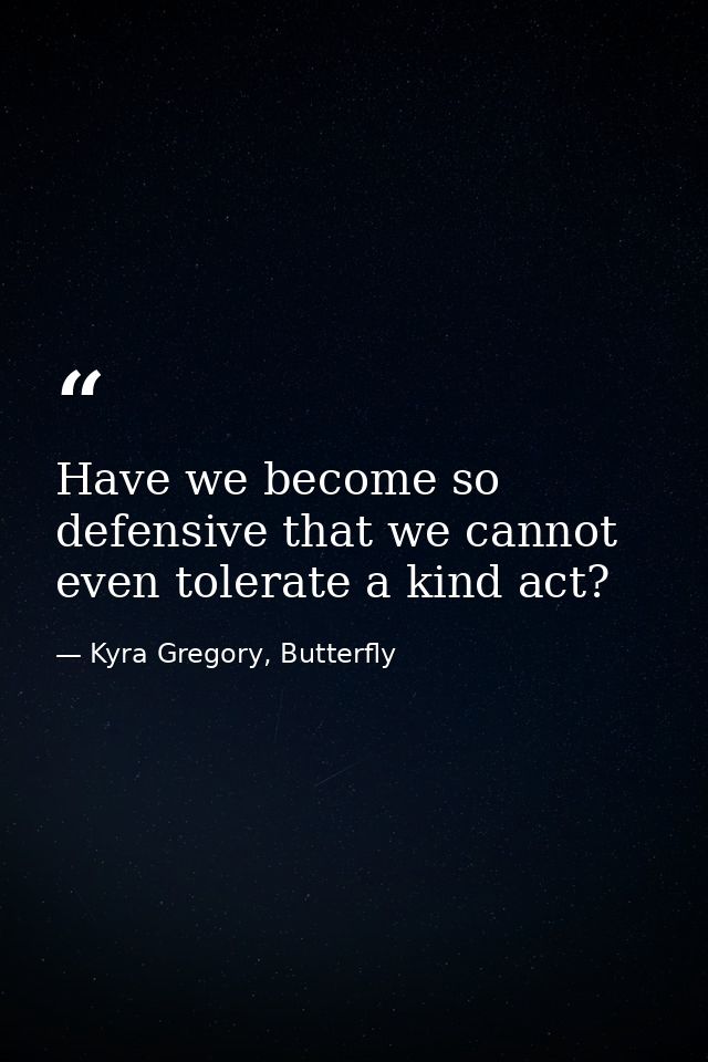 Have we become so defensive that we cannot even tolerate a kind act? — Kyra Gregory, Butterfly
