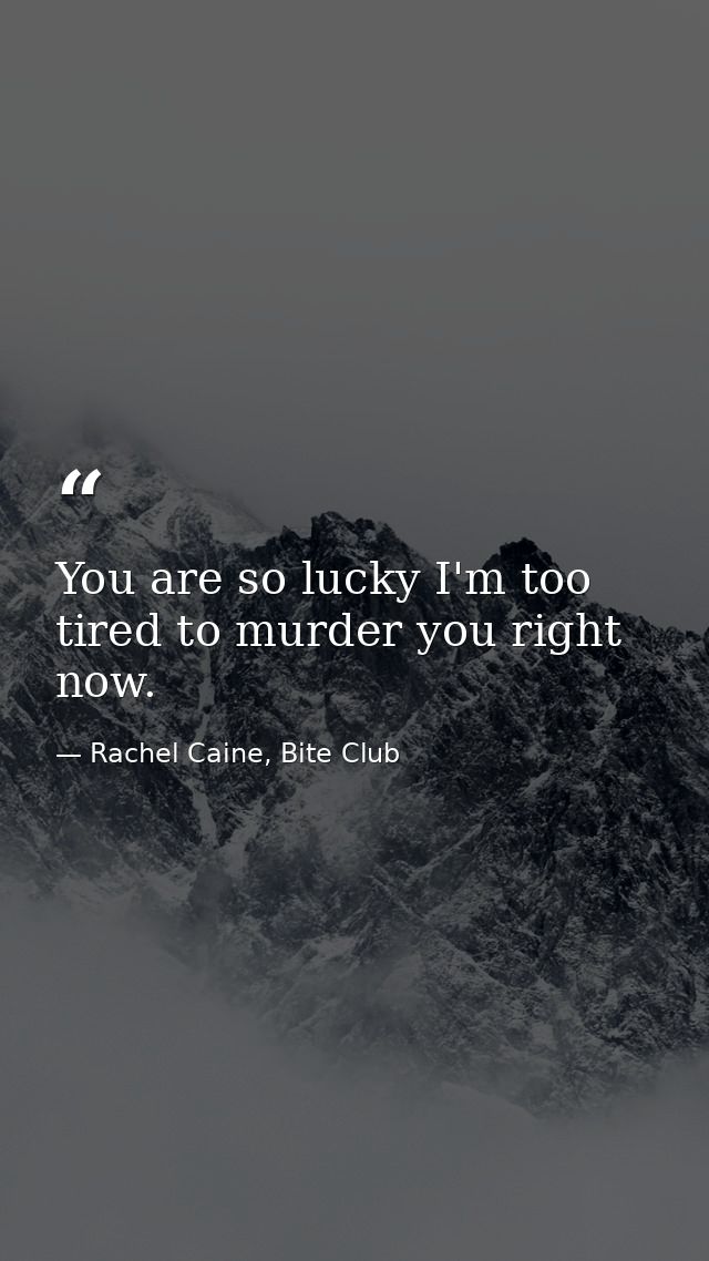 You are so lucky I'm too tired to murder you right now. — Rachel Caine, Bite Club