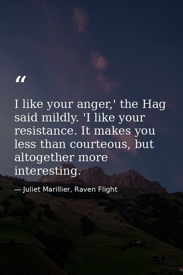 I like your anger,' the Hag said mildly. 'I like your resistance. It makes you less than courteous, but altogether more  — Juliet Marillier, Raven Flight