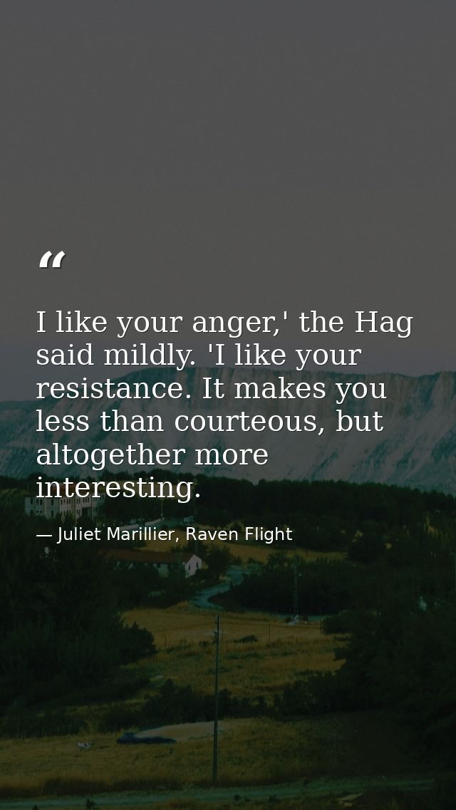 I like your anger,' the Hag said mildly. 'I like your resistance. It makes you less than courteous, but altogether more  — Juliet Marillier, Raven Flight