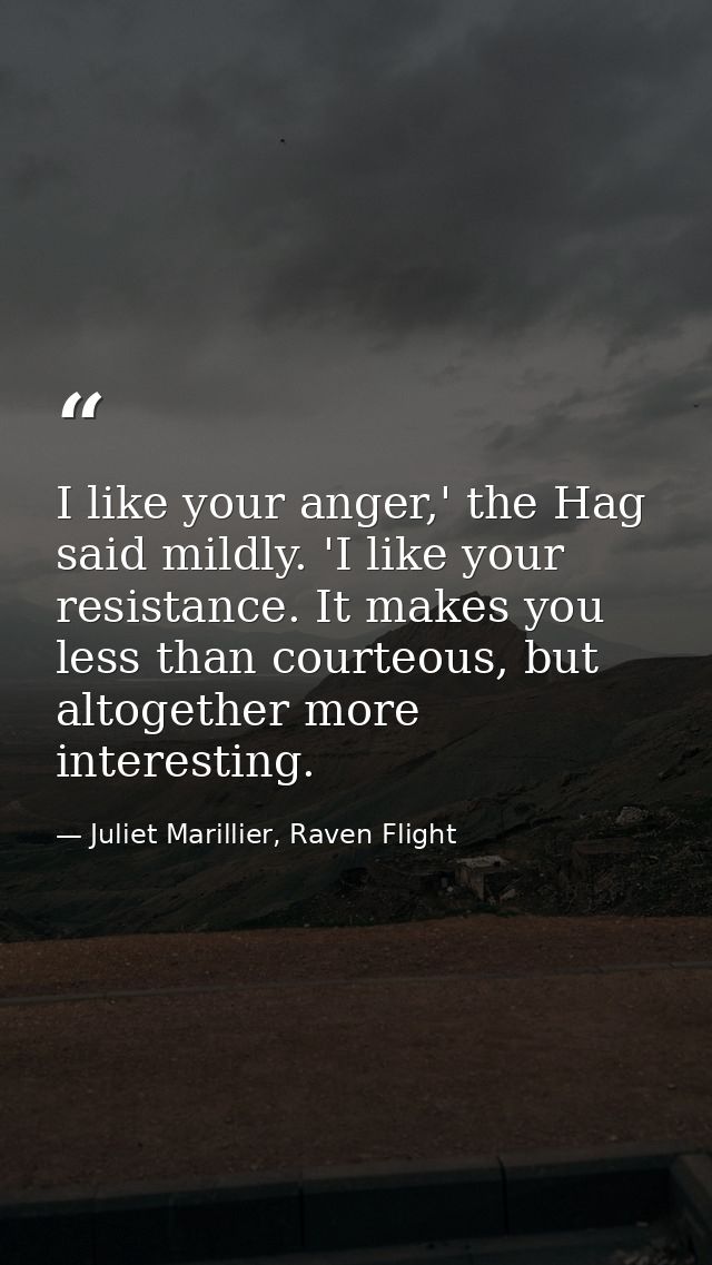 I like your anger,' the Hag said mildly. 'I like your resistance. It makes you less than courteous, but altogether more  — Juliet Marillier, Raven Flight