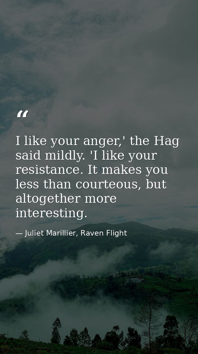 I like your anger,' the Hag said mildly. 'I like your resistance. It makes you less than courteous, but altogether more  — Juliet Marillier, Raven Flight