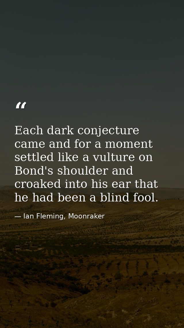 Each dark conjecture came and for a moment settled like a vulture on Bond's shoulder and croaked into his ear that he ha — Ian Fleming, Moonraker