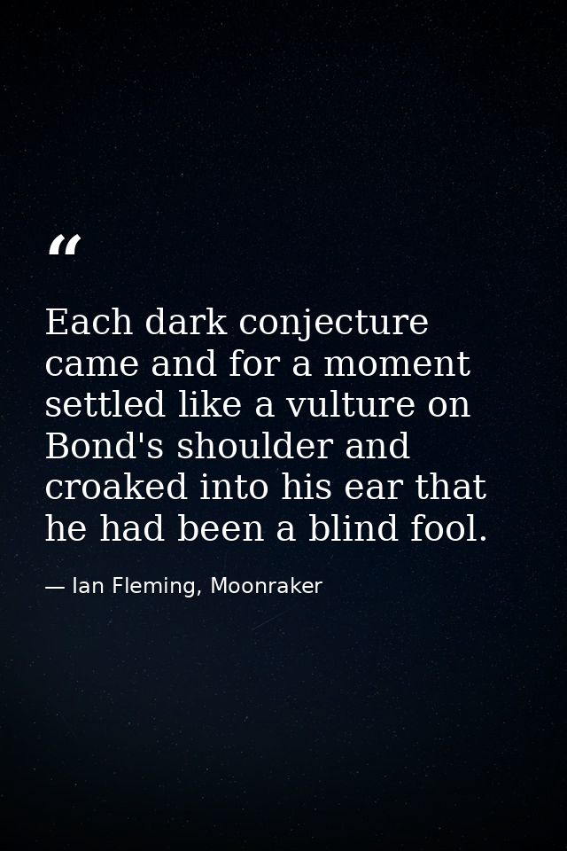 Each dark conjecture came and for a moment settled like a vulture on Bond's shoulder and croaked into his ear that he ha — Ian Fleming, Moonraker