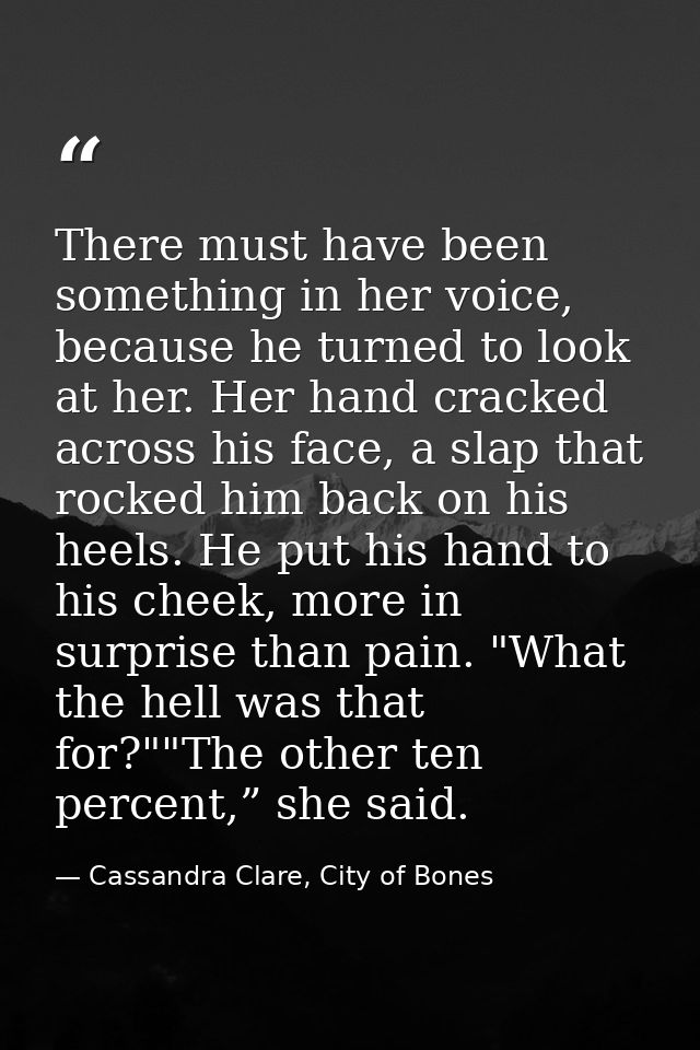 There must have been something in her voice, because he turned to look at her. Her hand cracked across his face, a slap  — Cassandra Clare, City of Bones