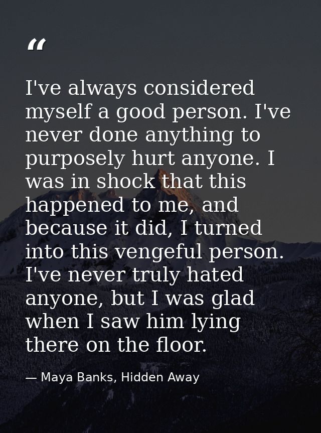 I've always considered myself a good person. I've never done anything to purposely hurt anyone. I was in shock that this — Maya Banks, Hidden Away