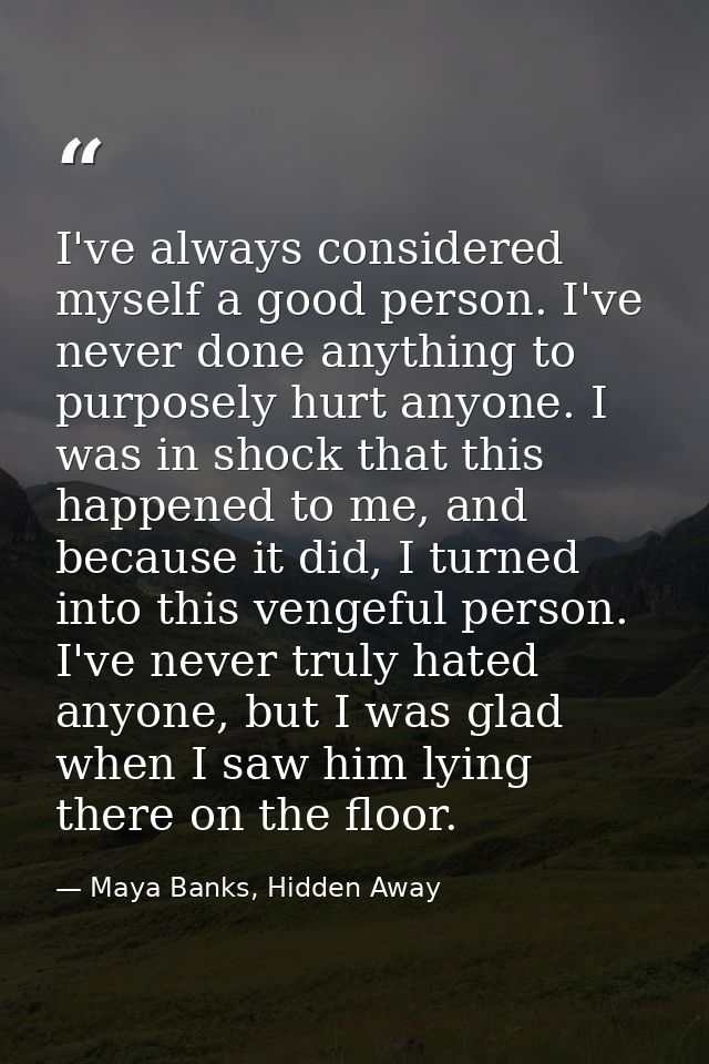 I've always considered myself a good person. I've never done anything to purposely hurt anyone. I was in shock that this — Maya Banks, Hidden Away