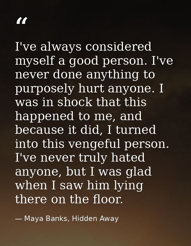 I've always considered myself a good person. I've never done anything to purposely hurt anyone. I was in shock that this — Maya Banks, Hidden Away