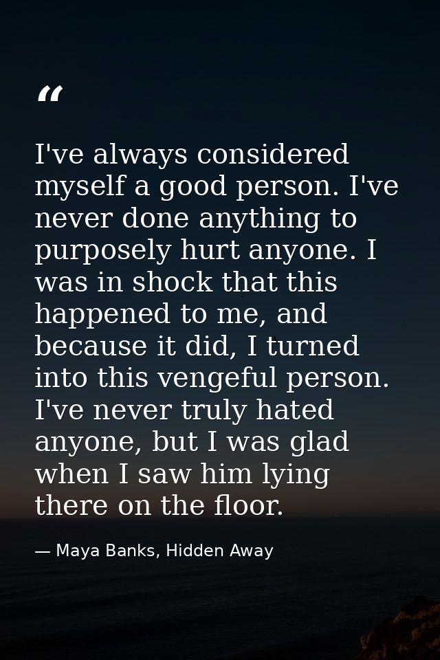 I've always considered myself a good person. I've never done anything to purposely hurt anyone. I was in shock that this — Maya Banks, Hidden Away