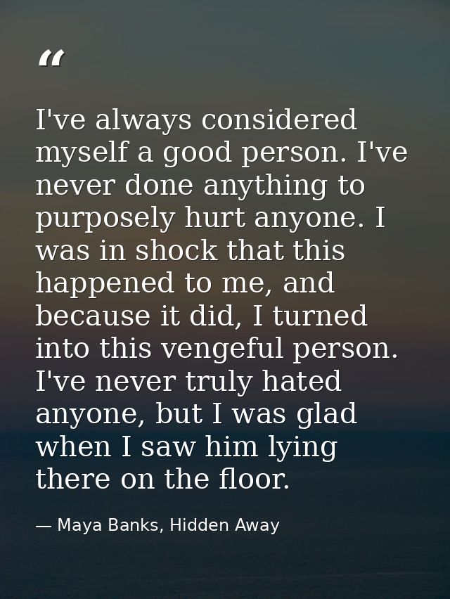 I've always considered myself a good person. I've never done anything to purposely hurt anyone. I was in shock that this — Maya Banks, Hidden Away