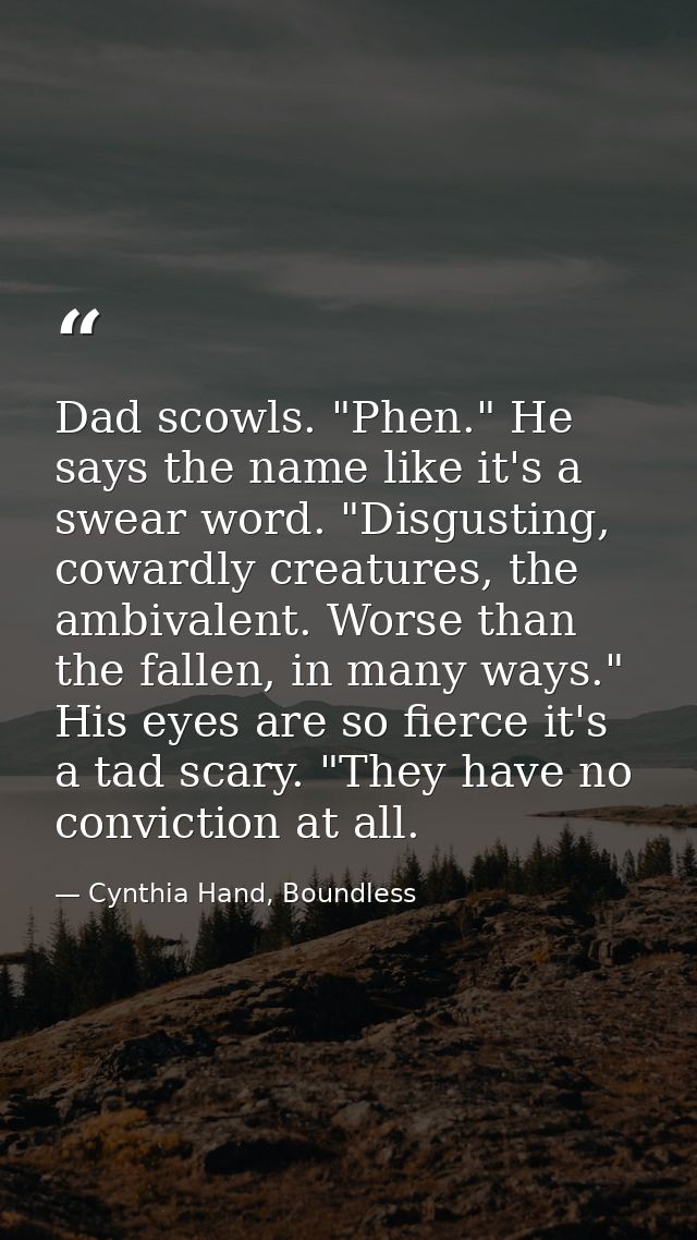 Dad scowls. "Phen." He says the name like it's a swear word. "Disgusting, cowardly creatures, the ambivalent. Worse than — Cynthia Hand, Boundless