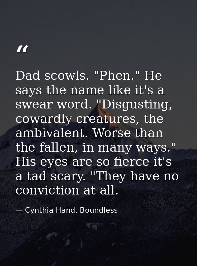 Dad scowls. "Phen." He says the name like it's a swear word. "Disgusting, cowardly creatures, the ambivalent. Worse than — Cynthia Hand, Boundless