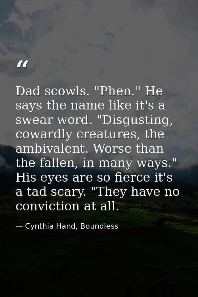 Dad scowls. "Phen." He says the name like it's a swear word. "Disgusting, cowardly creatures, the ambivalent. Worse than — Cynthia Hand, Boundless