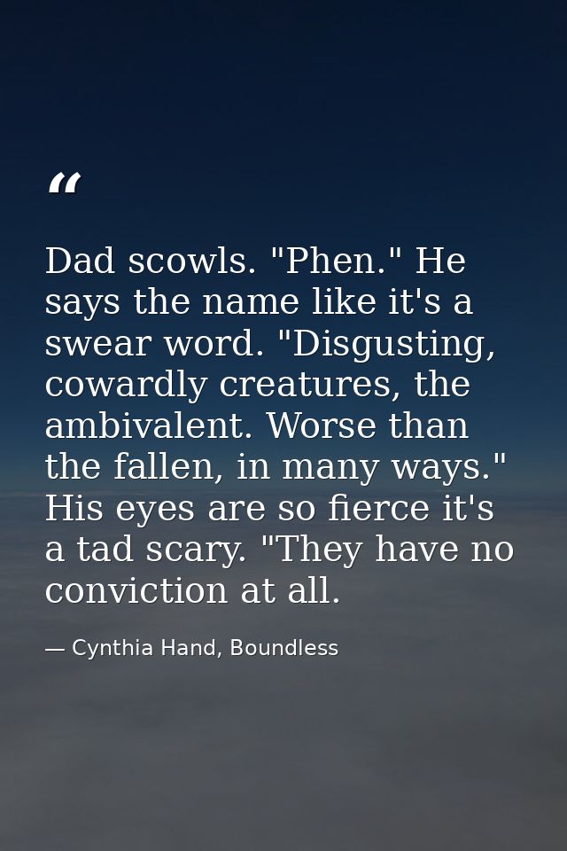 Dad scowls. "Phen." He says the name like it's a swear word. "Disgusting, cowardly creatures, the ambivalent. Worse than — Cynthia Hand, Boundless