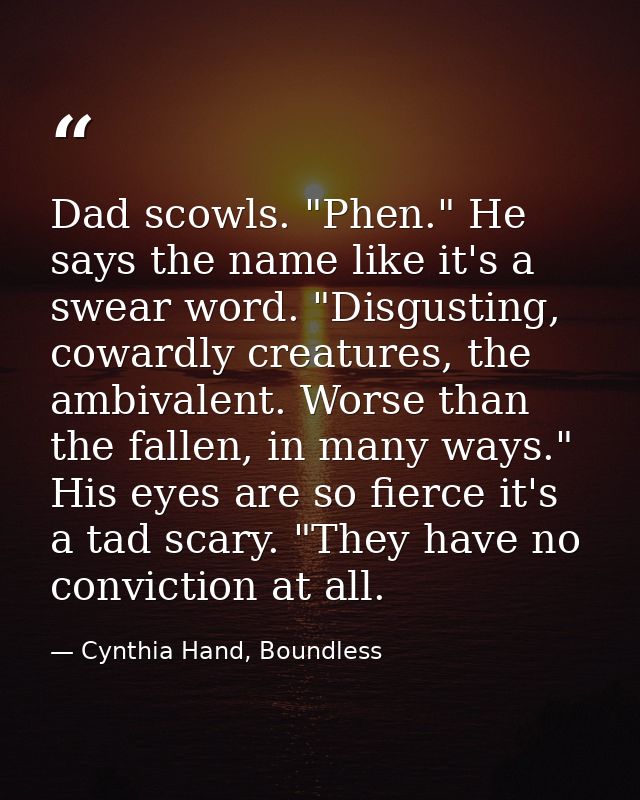 Dad scowls. "Phen." He says the name like it's a swear word. "Disgusting, cowardly creatures, the ambivalent. Worse than — Cynthia Hand, Boundless