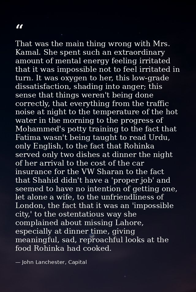 That was the main thing wrong with Mrs. Kamal. She spent such an extraordinary amount of mental energy feeling irritated — John Lanchester, Capital