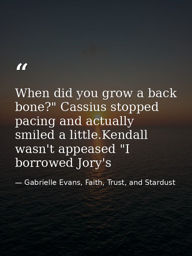 When did you grow a back bone?" Cassius stopped pacing and actually smiled a little.Kendall wasn't appeased "I borrowed  — Gabrielle Evans, Faith, Trust, and Stardust