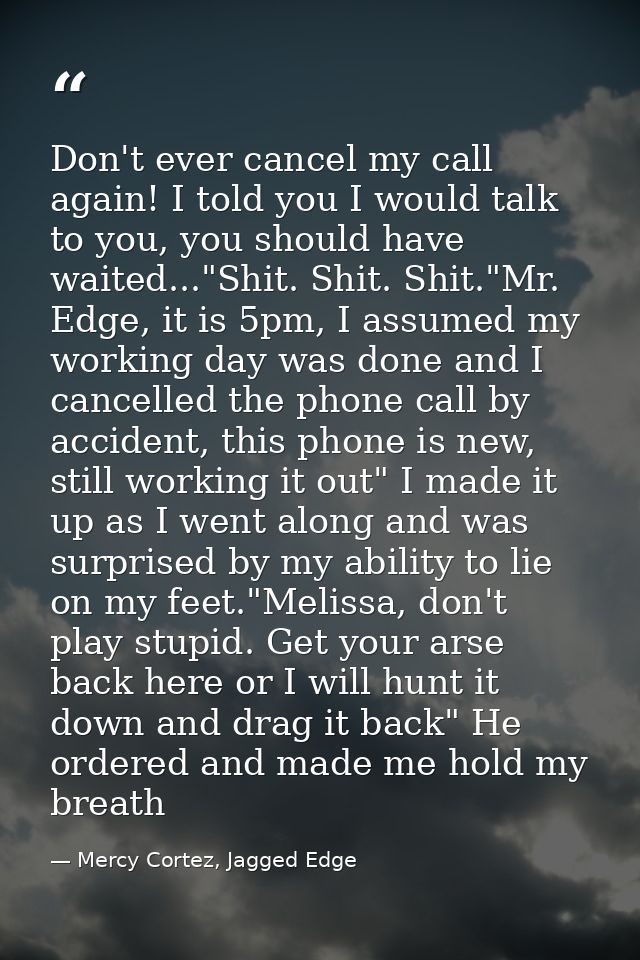 Don't ever cancel my call again! I told you I would talk to you, you should have waited..."Shit. Shit. Shit."Mr. Edge, i — Mercy Cortez, Jagged Edge
