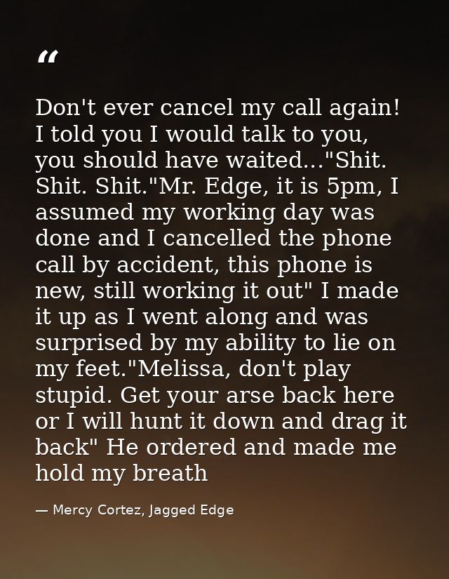 Don't ever cancel my call again! I told you I would talk to you, you should have waited..."Shit. Shit. Shit."Mr. Edge, i — Mercy Cortez, Jagged Edge