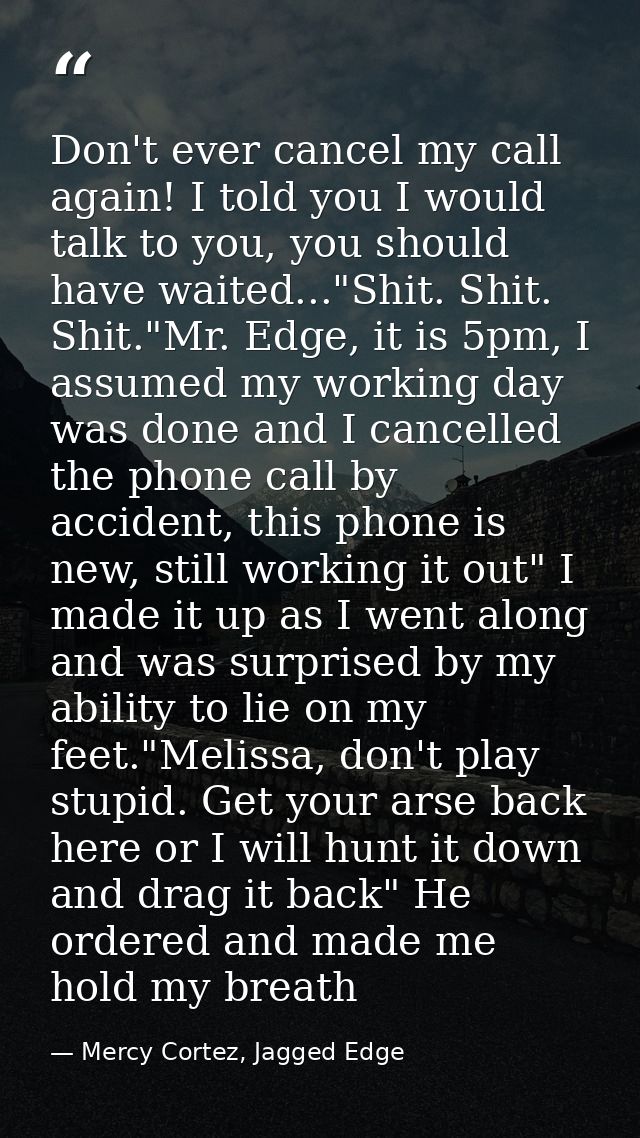Don't ever cancel my call again! I told you I would talk to you, you should have waited..."Shit. Shit. Shit."Mr. Edge, i — Mercy Cortez, Jagged Edge